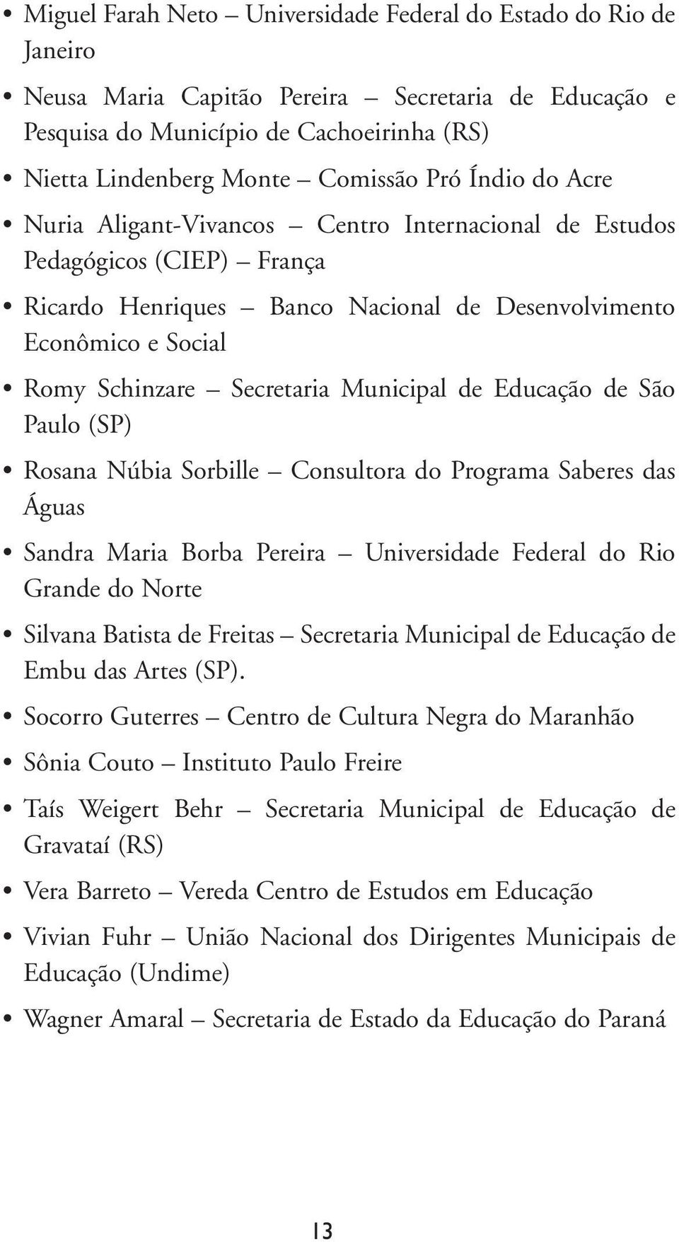 Municipal de Educação de São Paulo (SP) Rosana Núbia Sorbille Consultora do Programa Saberes das Águas Sandra Maria Borba Pereira Universidade Federal do Rio Grande do Norte Silvana Batista de