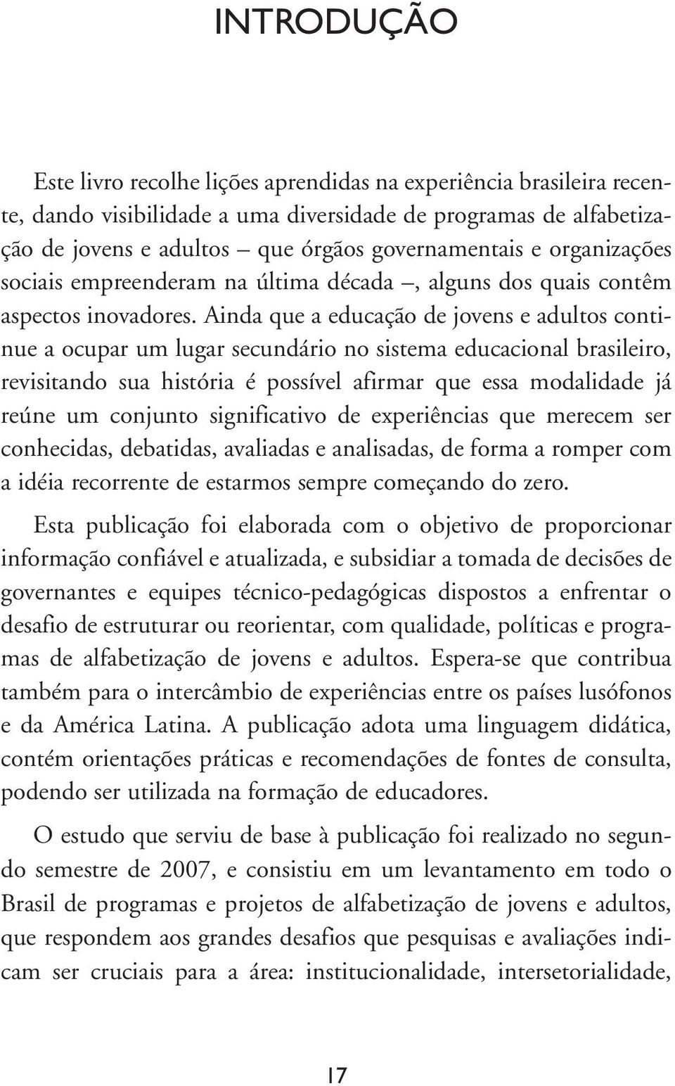 Ainda que a educação de jovens e adultos continue a ocupar um lugar secundário no sistema educacional brasileiro, revisitando sua história é possível afirmar que essa modalidade já reúne um conjunto