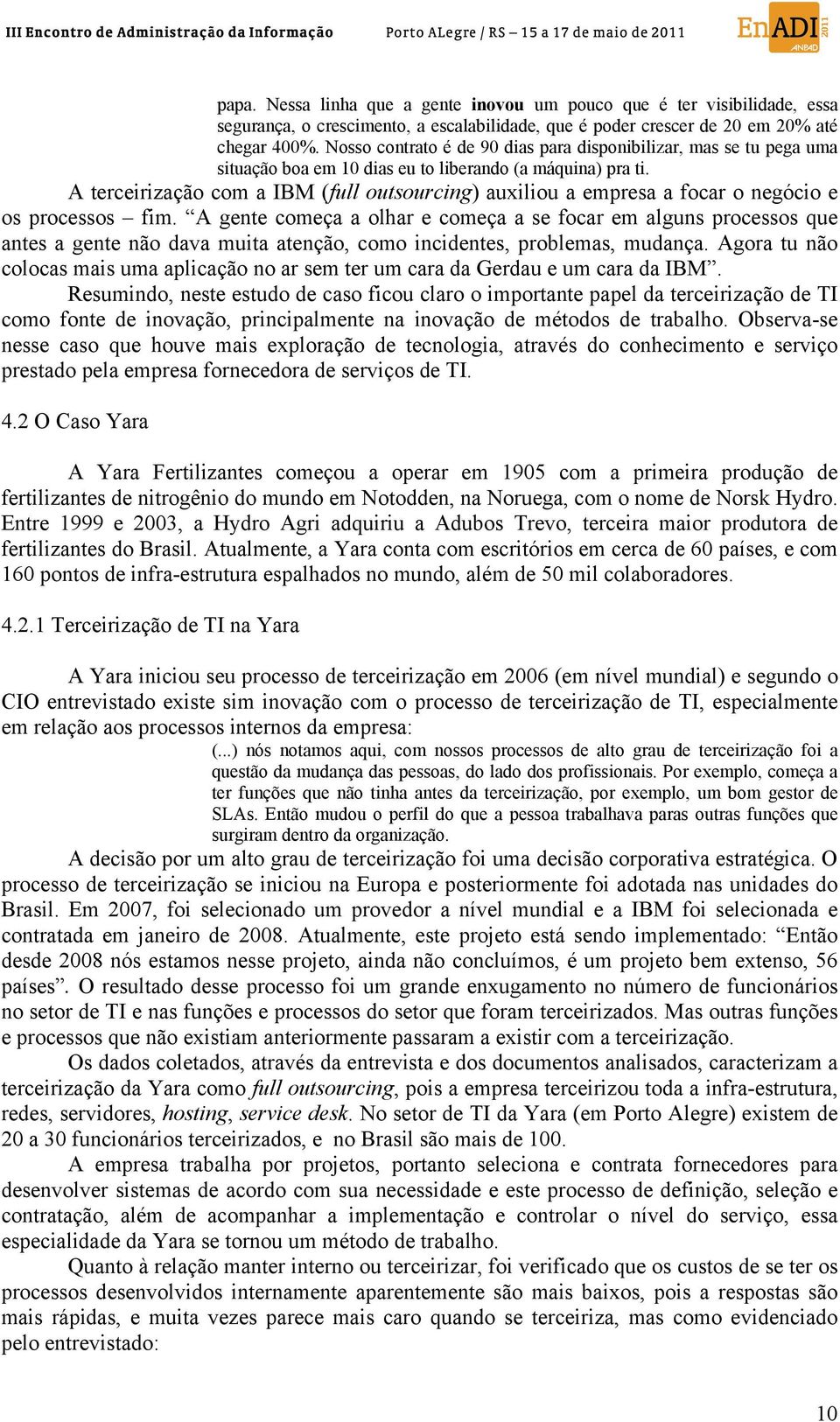 A terceirização com a IBM (full outsourcing) auxiliou a empresa a focar o negócio e os processos fim.