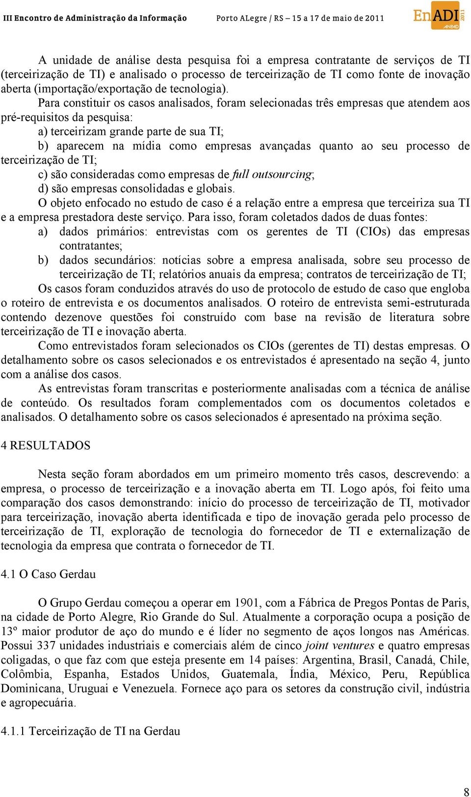 Para constituir os casos analisados, foram selecionadas três empresas que atendem aos pré-requisitos da pesquisa: a) terceirizam grande parte de sua TI; b) aparecem na mídia como empresas avançadas