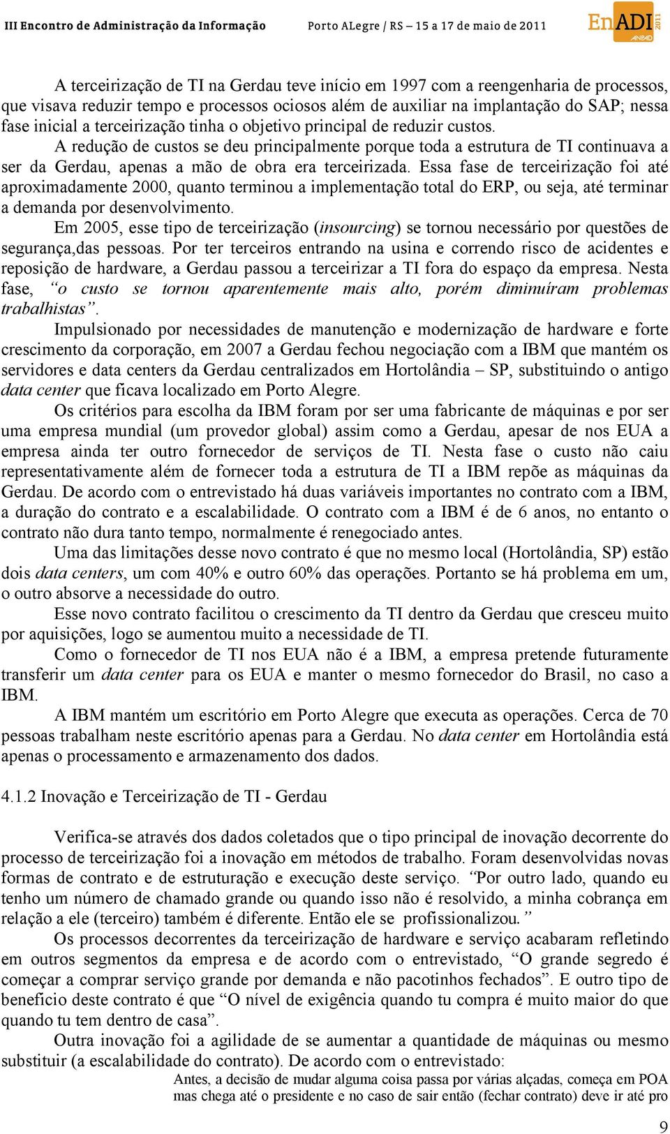 Essa fase de terceirização foi até aproximadamente 2000, quanto terminou a implementação total do ERP, ou seja, até terminar a demanda por desenvolvimento.