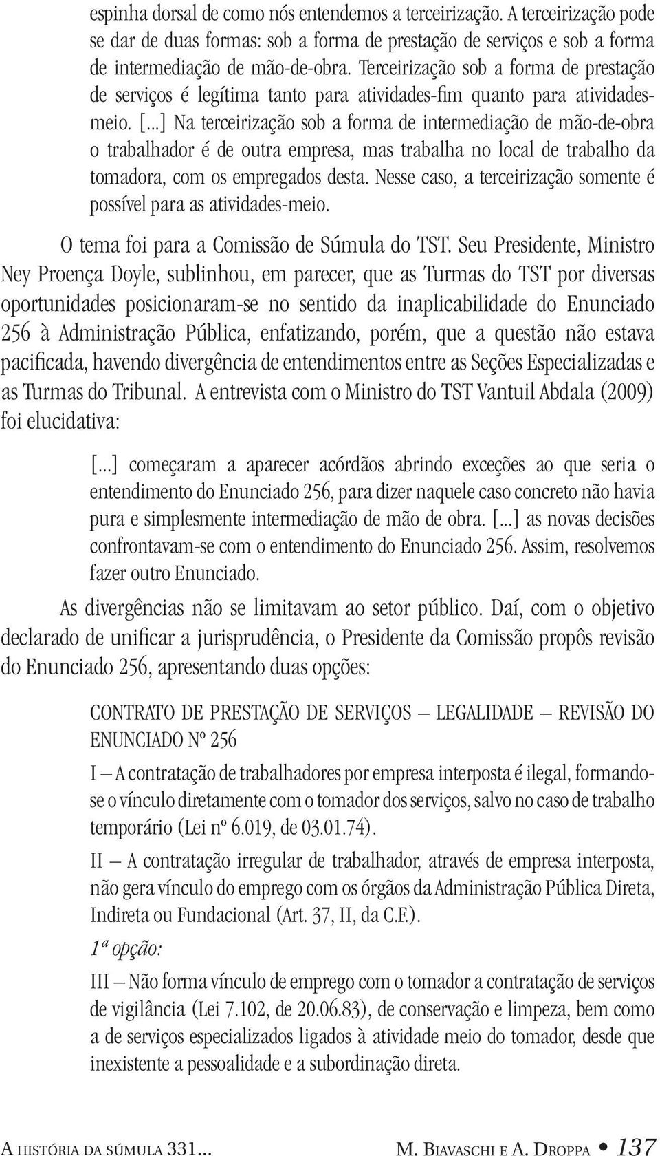 ..] Na terceirização sob a forma de intermediação de mão-de-obra o trabalhador é de outra empresa, mas trabalha no local de trabalho da tomadora, com os empregados desta.