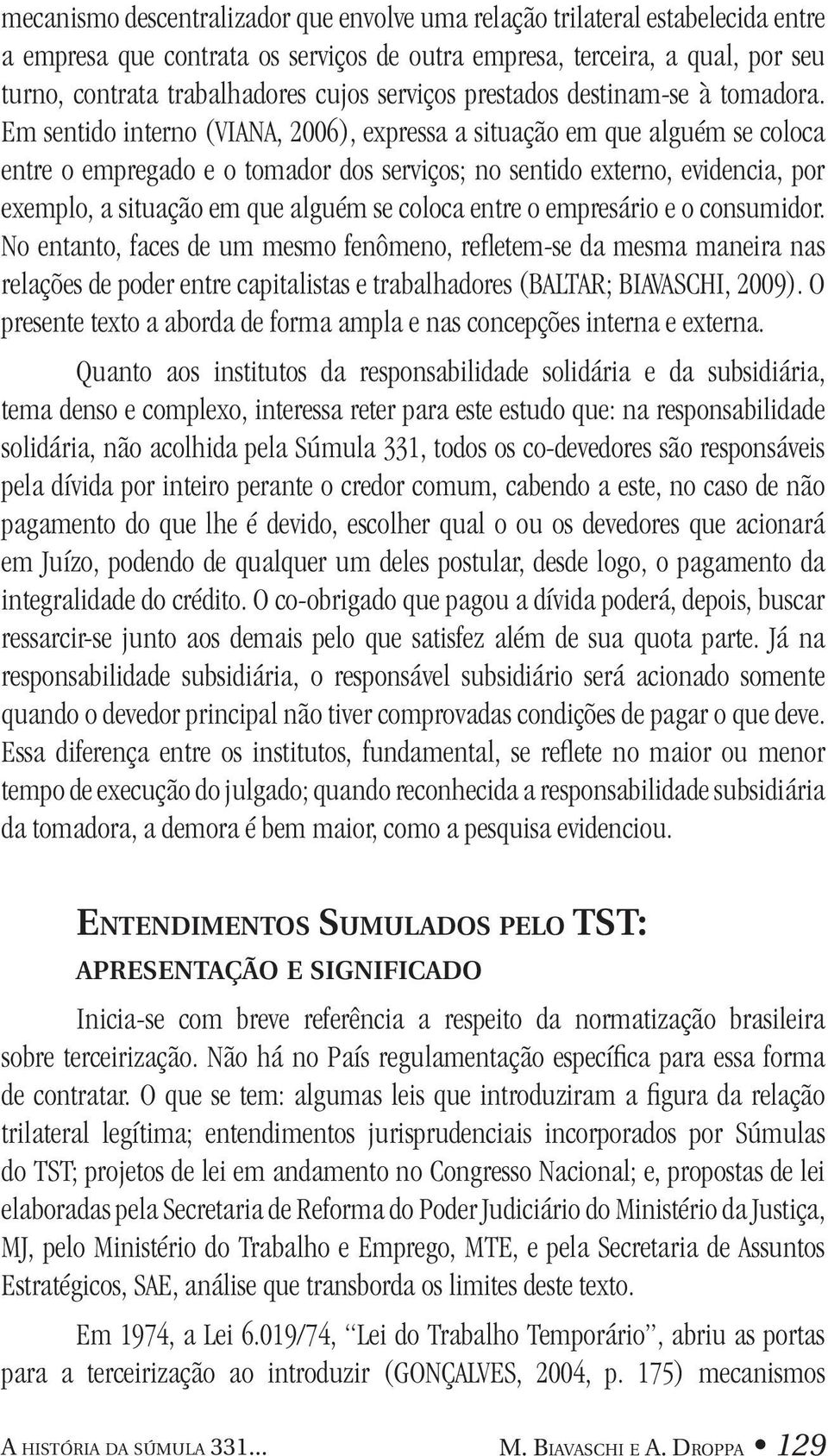 Em sentido interno (VIANA, 2006), expressa a situação em que alguém se coloca entre o empregado e o tomador dos serviços; no sentido externo, evidencia, por exemplo, a situação em que alguém se