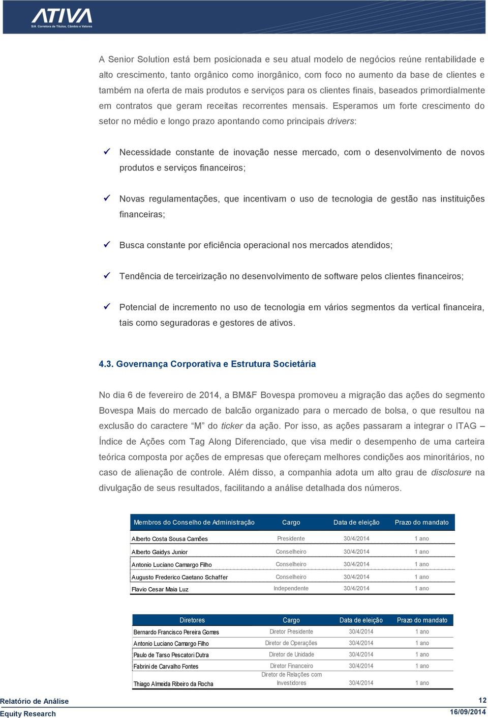 Esperamos um forte crescimento do setor no médio e longo prazo apontando como principais drivers: Necessidade constante de inovação nesse mercado, com o desenvolvimento de novos produtos e serviços