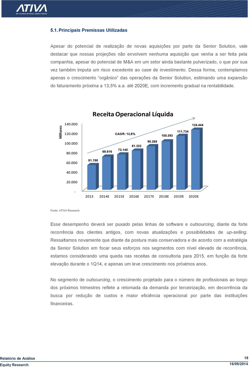 feita pela companhia, apesar do potencial de M&A em um setor ainda bastante pulverizado, o que por sua vez também imputa um risco excedente ao case de investimento.