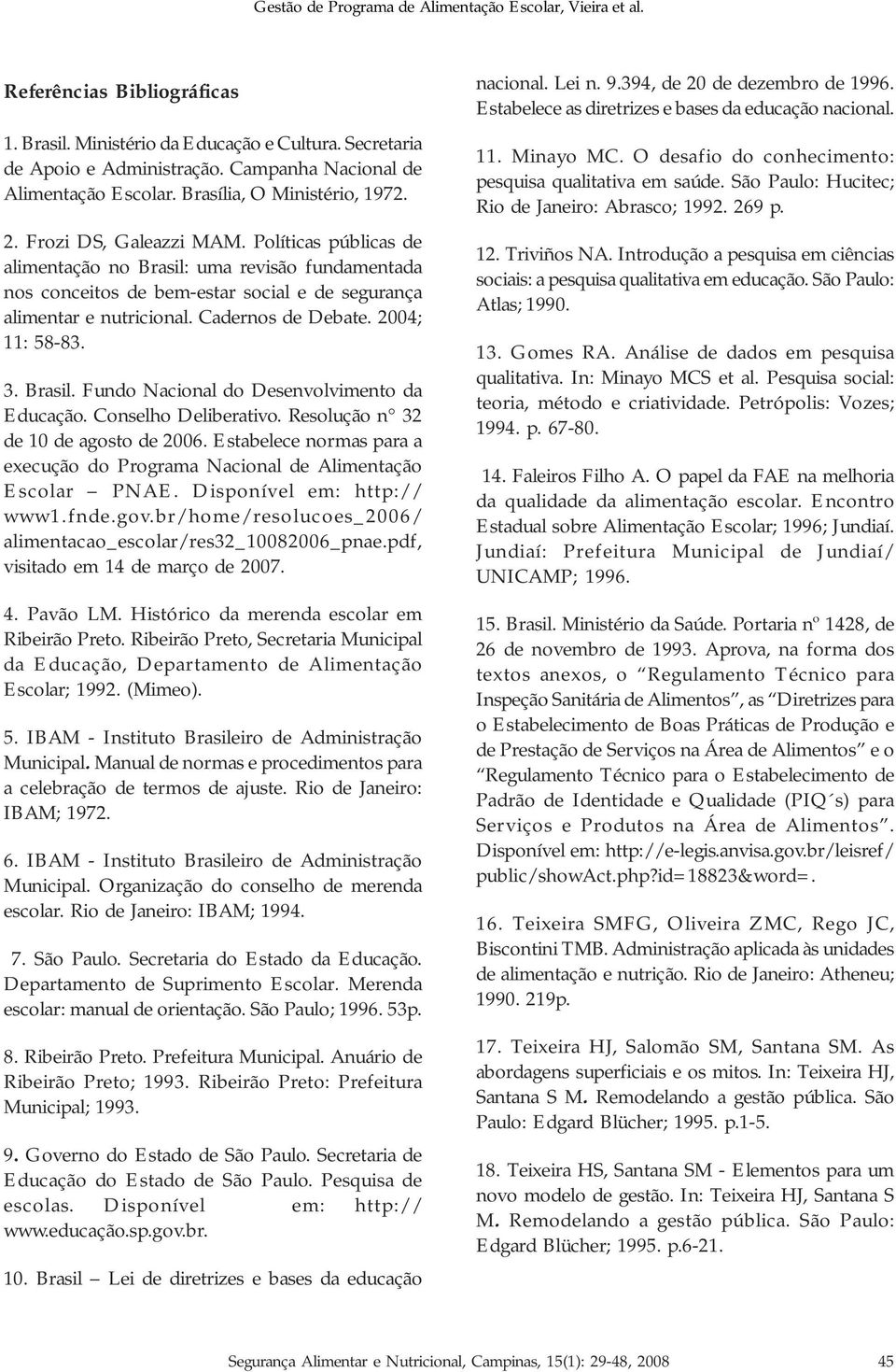 2004; 11: 58-83. 3. Brasil. Fundo Nacional do Desenvolvimento da Educação. Conselho Deliberativo. Resolução n 32 de 10 de agosto de 2006.