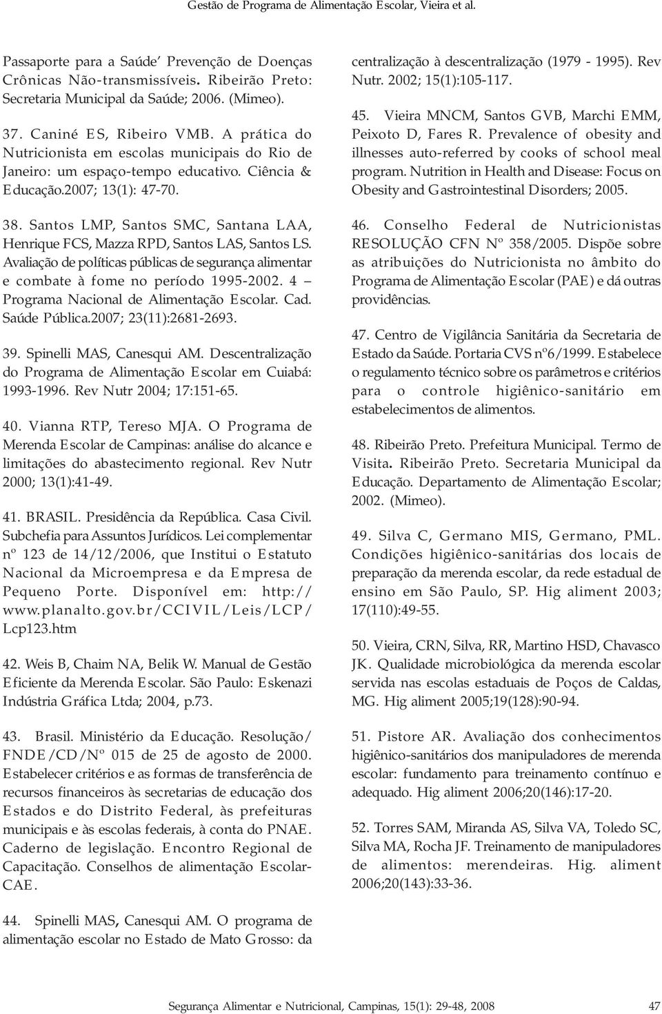 Santos LMP, Santos SMC, Santana LAA, Henrique FCS, Mazza RPD, Santos LAS, Santos LS. Avaliação de políticas públicas de segurança alimentar e combate à fome no período 1995-2002.