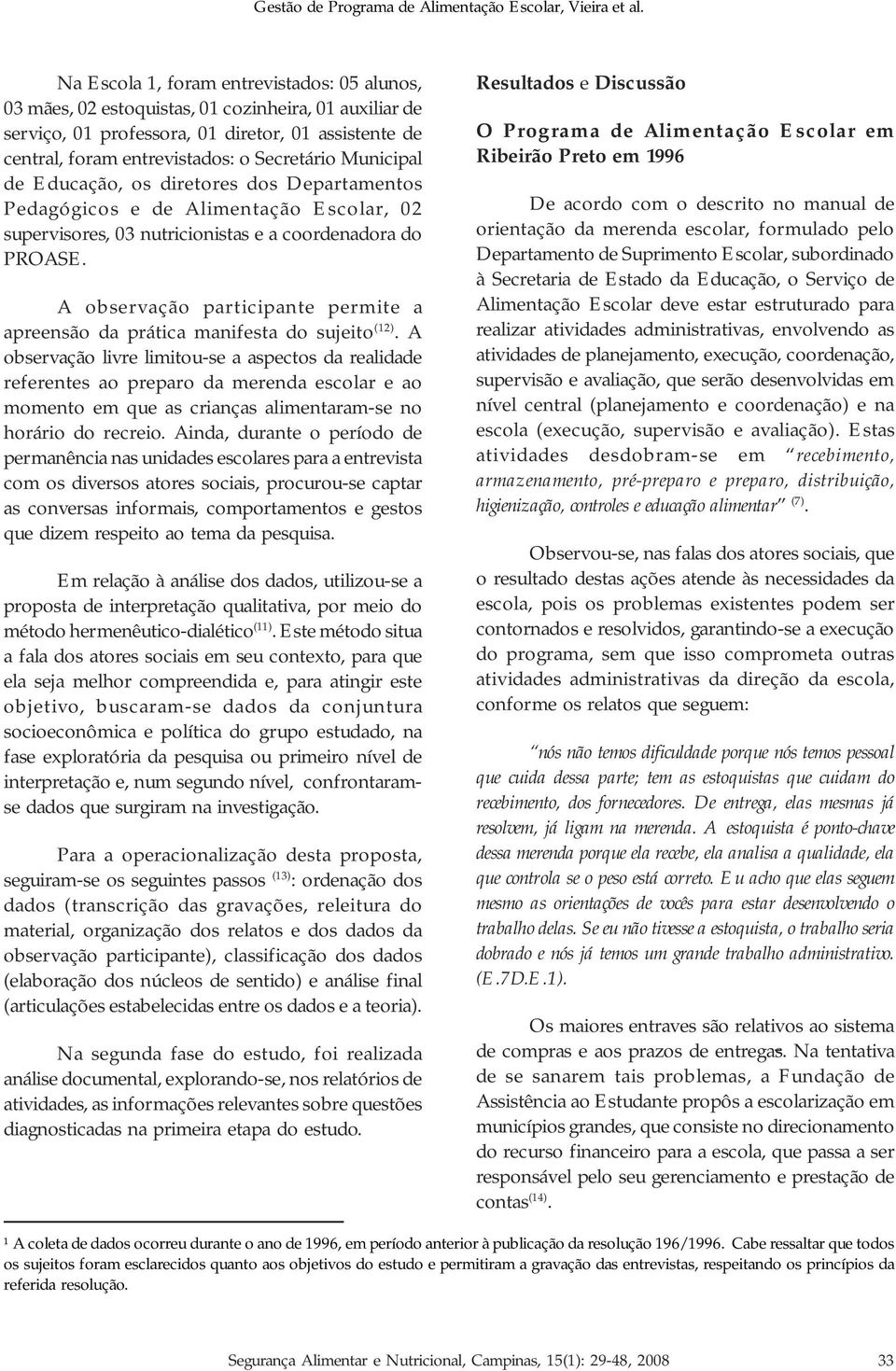 A observação participante permite a apreensão da prática manifesta do sujeito (12).