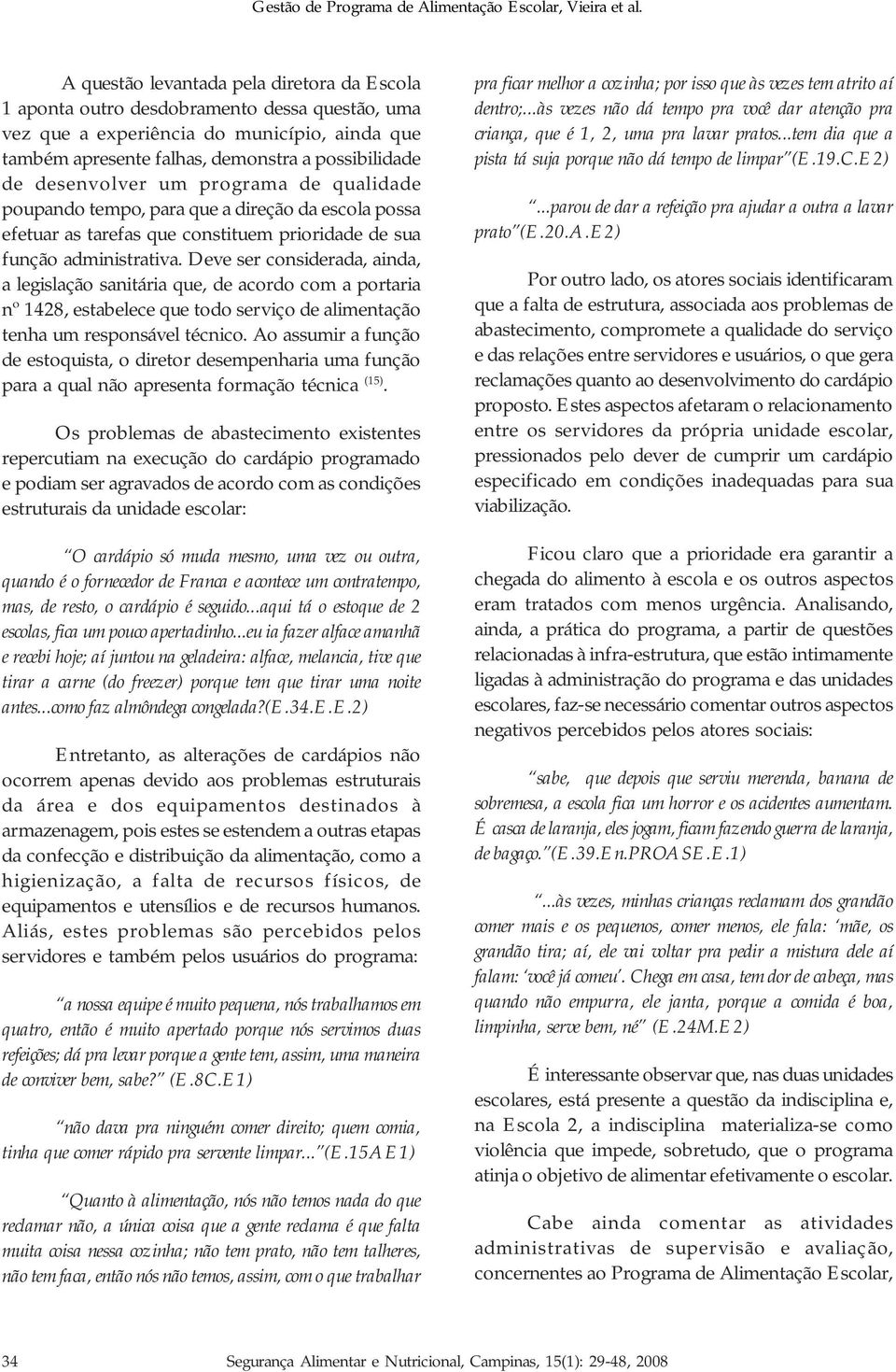 Deve ser considerada, ainda, a legislação sanitária que, de acordo com a portaria nº 1428, estabelece que todo serviço de alimentação tenha um responsável técnico.