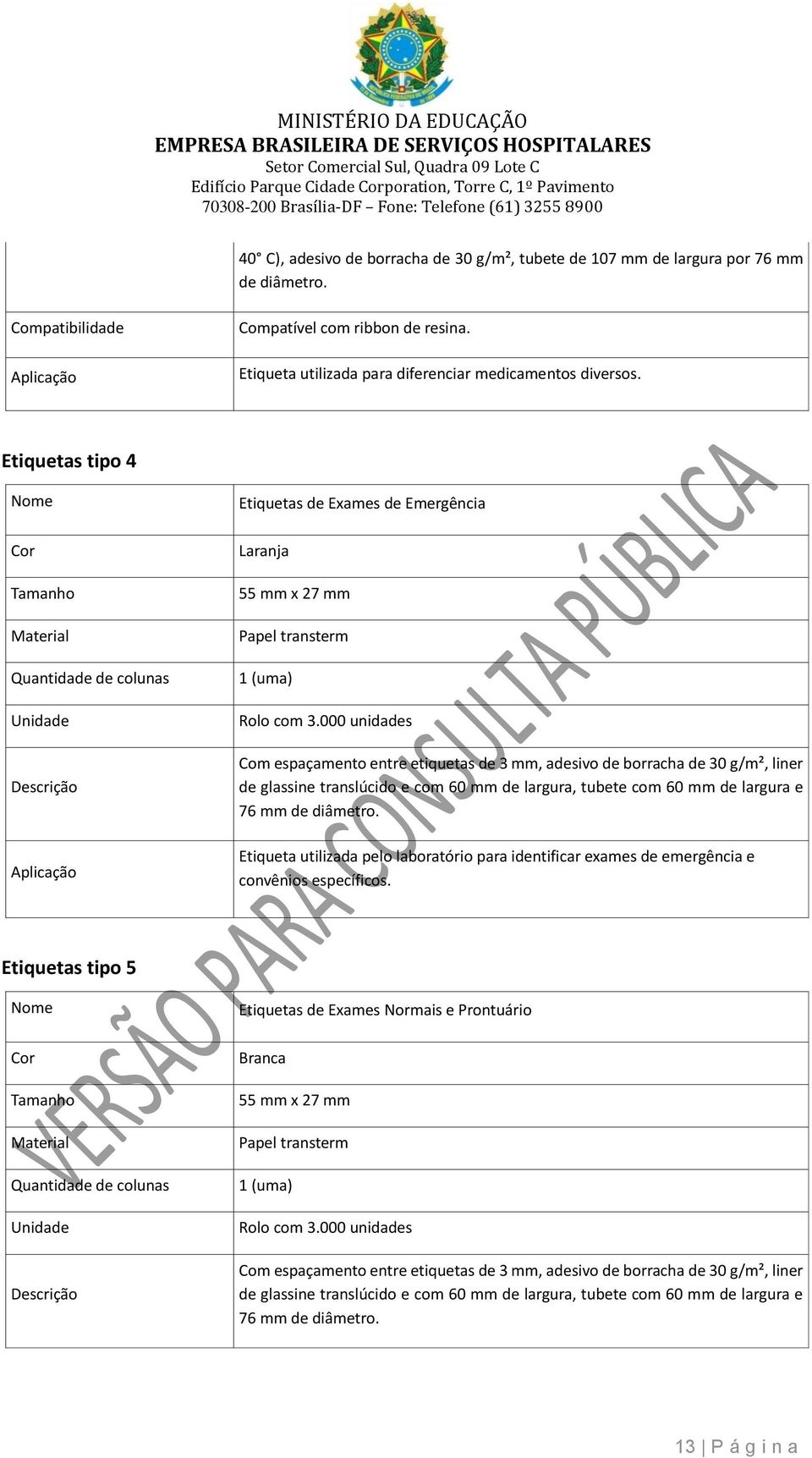 Etiquetas tipo 4 Nome Cor Tamanho Material Quantidade de colunas Unidade Descrição Aplicação Etiquetas de Exames de Emergência Laranja 55 mm x 27 mm Papel transterm 1 (uma) Rolo com 3.