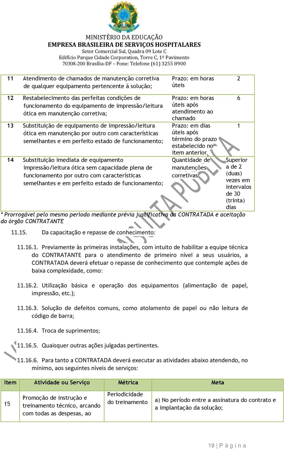 funcionamento; 14 Substituição imediata de equipamento impressão/leitura ótica sem capacidade plena de funcionamento por outro com características semelhantes e em perfeito estado de funcionamento;