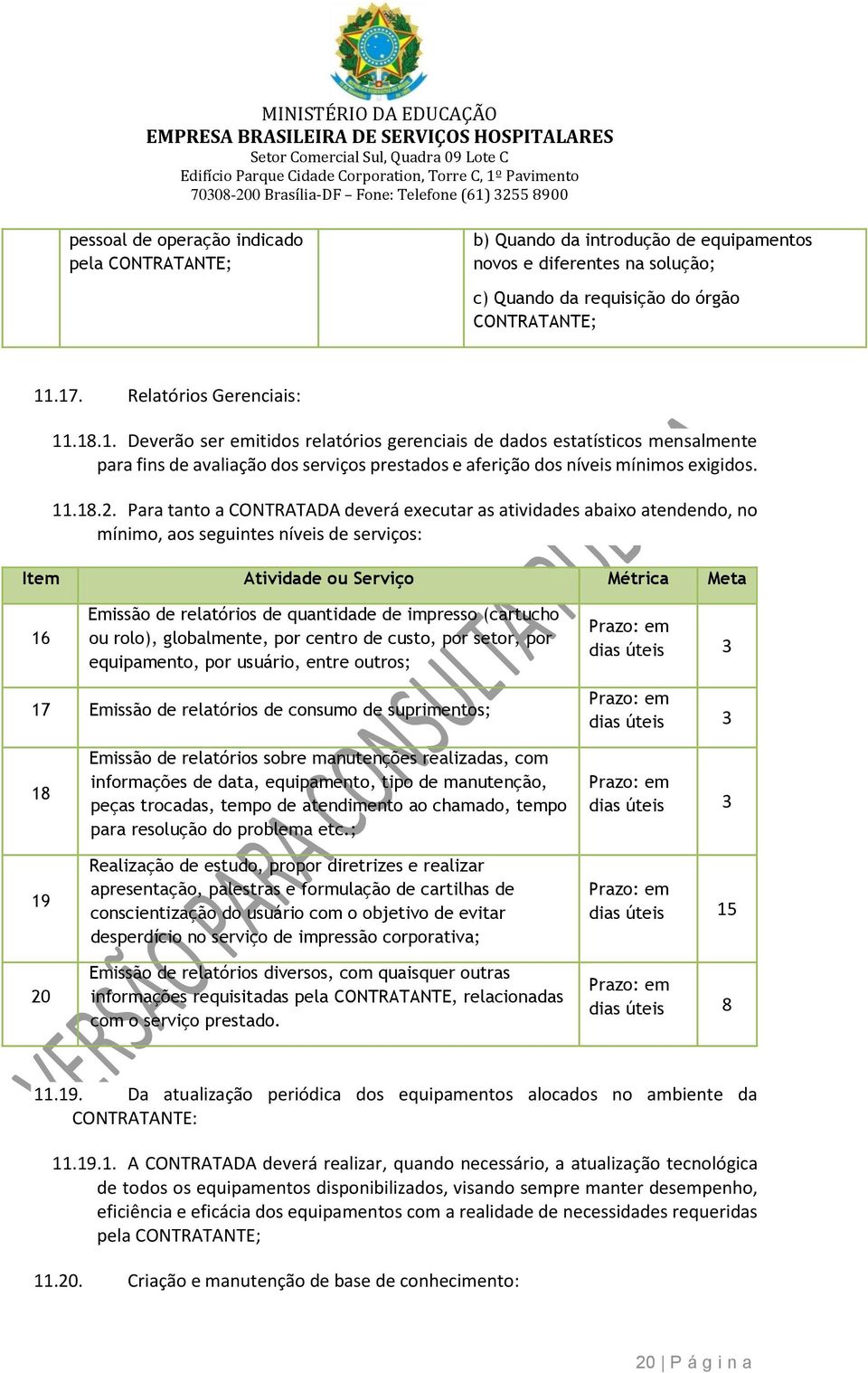 Para tanto a CONTRATADA deverá executar as atividades abaixo atendendo, no mínimo, aos seguintes níveis de serviços: Item Atividade ou Serviço Métrica Meta 16 Emissão de relatórios de quantidade de