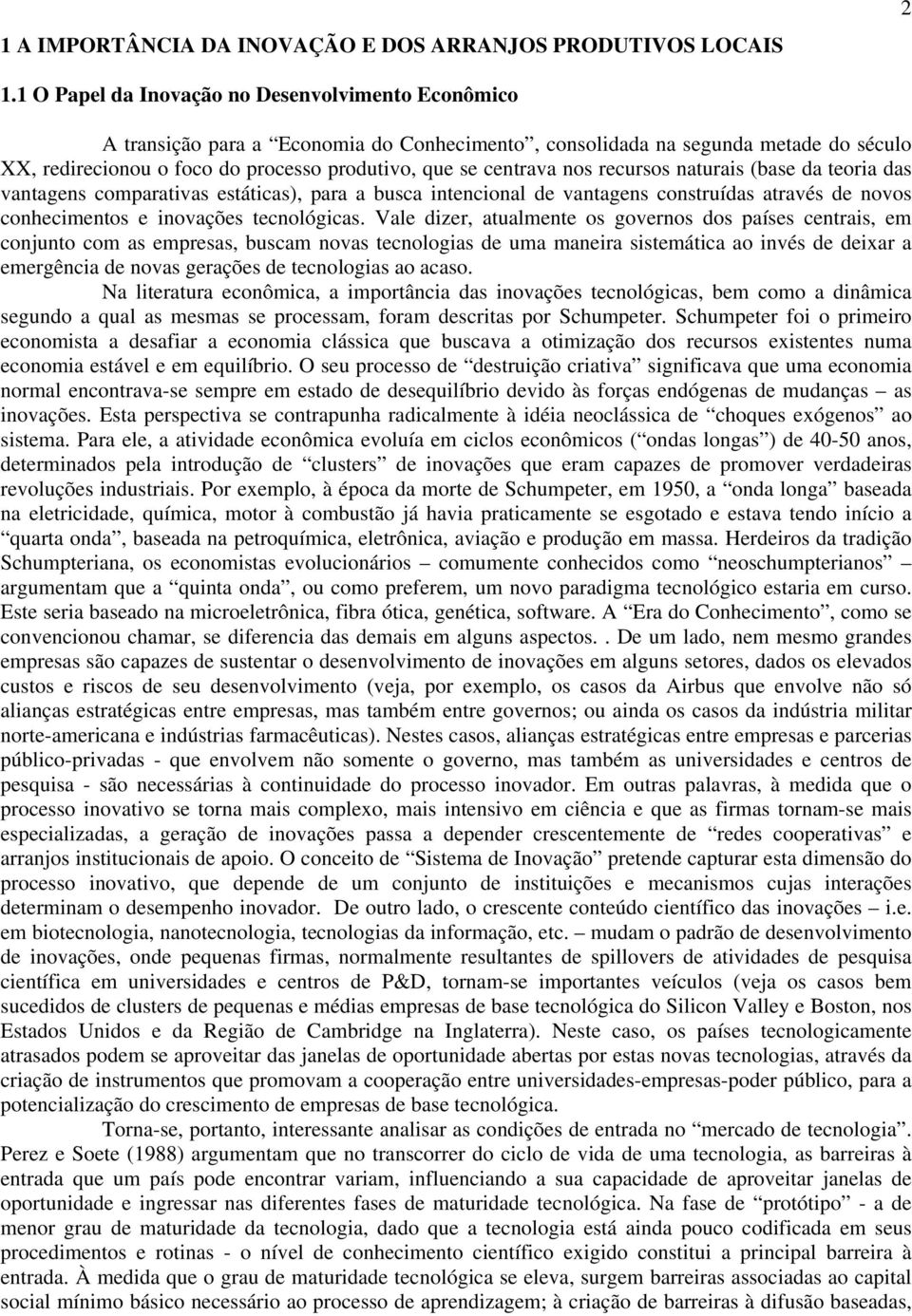 nos recursos naturais (base da teoria das vantagens comparativas estáticas), para a busca intencional de vantagens construídas através de novos conhecimentos e inovações tecnológicas.