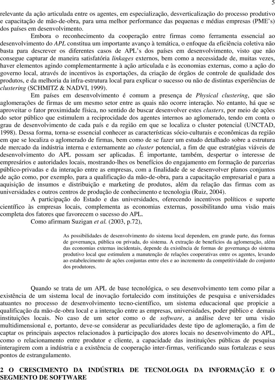 Embora o reconhecimento da cooperação entre firmas como ferramenta essencial ao desenvolvimento do APL constitua um importante avanço à temática, o enfoque da eficiência coletiva não basta para