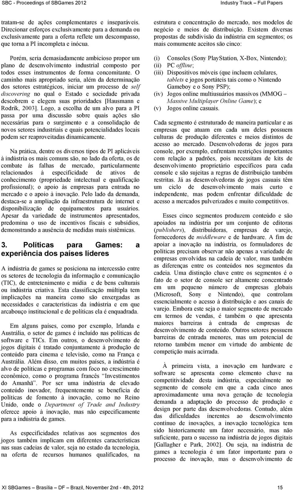 O caminho mais apropriado seria, além da determinação dos setores estratégicos, iniciar um processo de self discovering no qual o Estado e sociedade privada descobrem e elegem suas prioridades