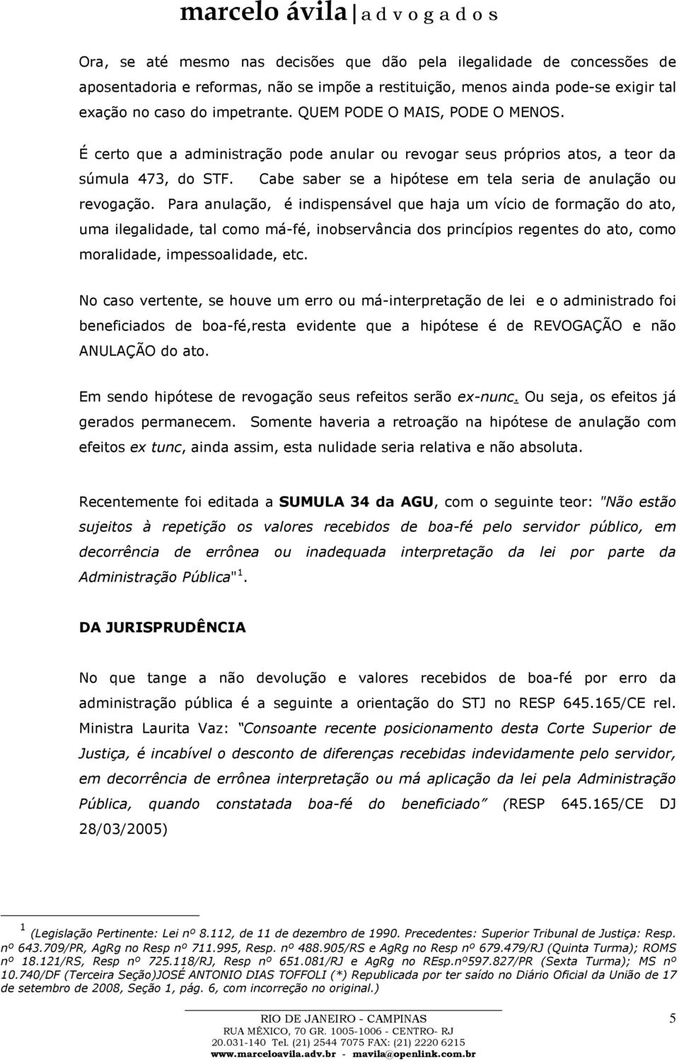 Para anulação, é indispensável que haja um vício de formação do ato, uma ilegalidade, tal como má-fé, inobservância dos princípios regentes do ato, como moralidade, impessoalidade, etc.