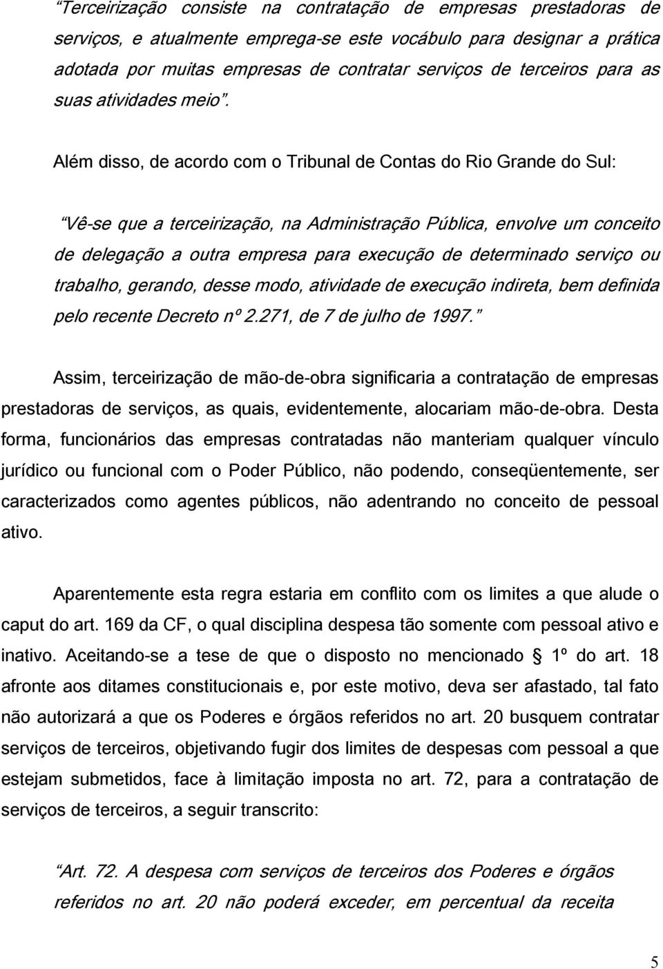 Além disso, de acordo com o Tribunal de Contas do Rio Grande do Sul: Vê-se que a terceirização, na Administração Pública, envolve um conceito de delegação a outra empresa para execução de determinado