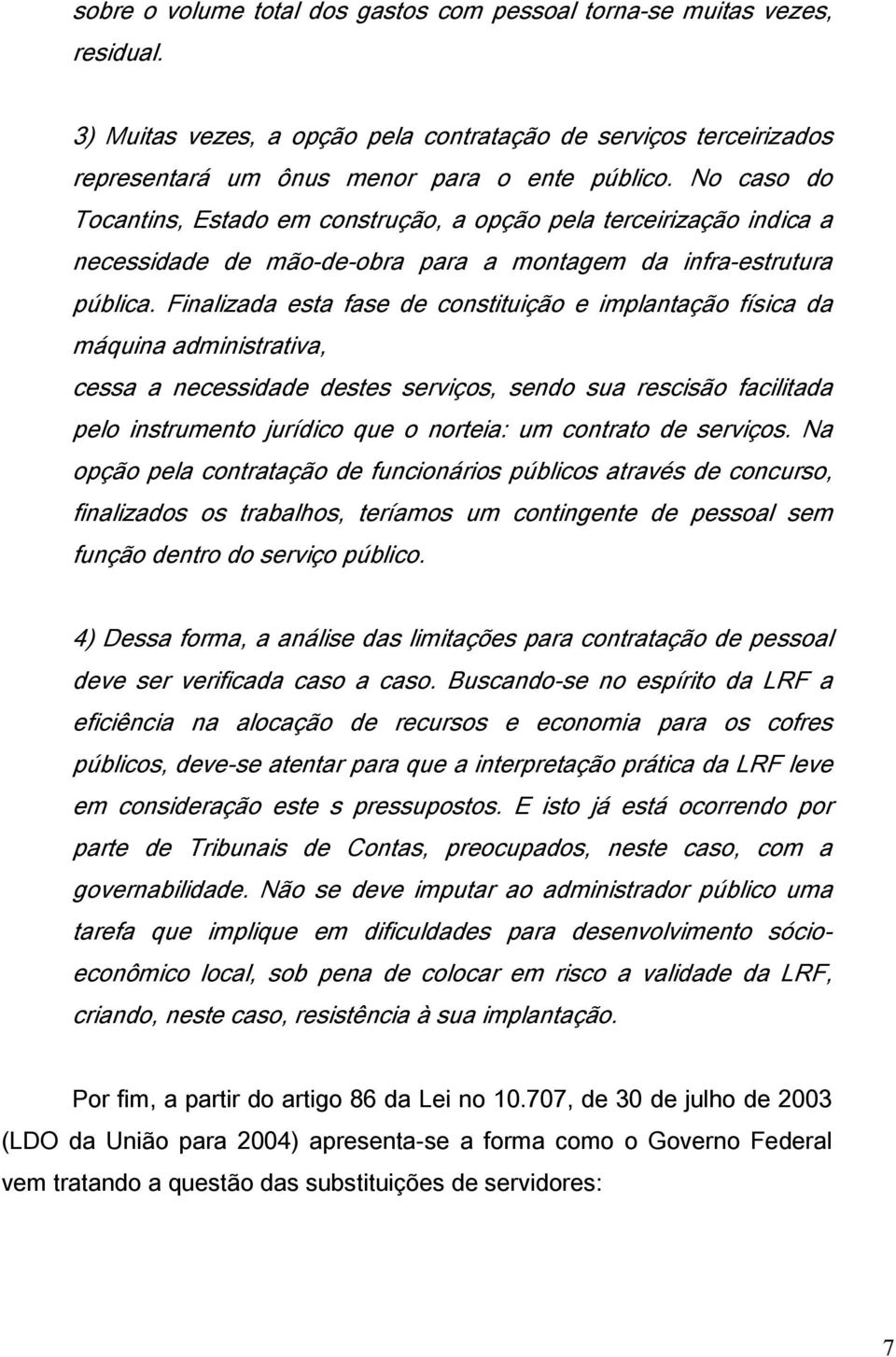 Finalizada esta fase de constituição e implantação física da máquina administrativa, cessa a necessidade destes serviços, sendo sua rescisão facilitada pelo instrumento jurídico que o norteia: um