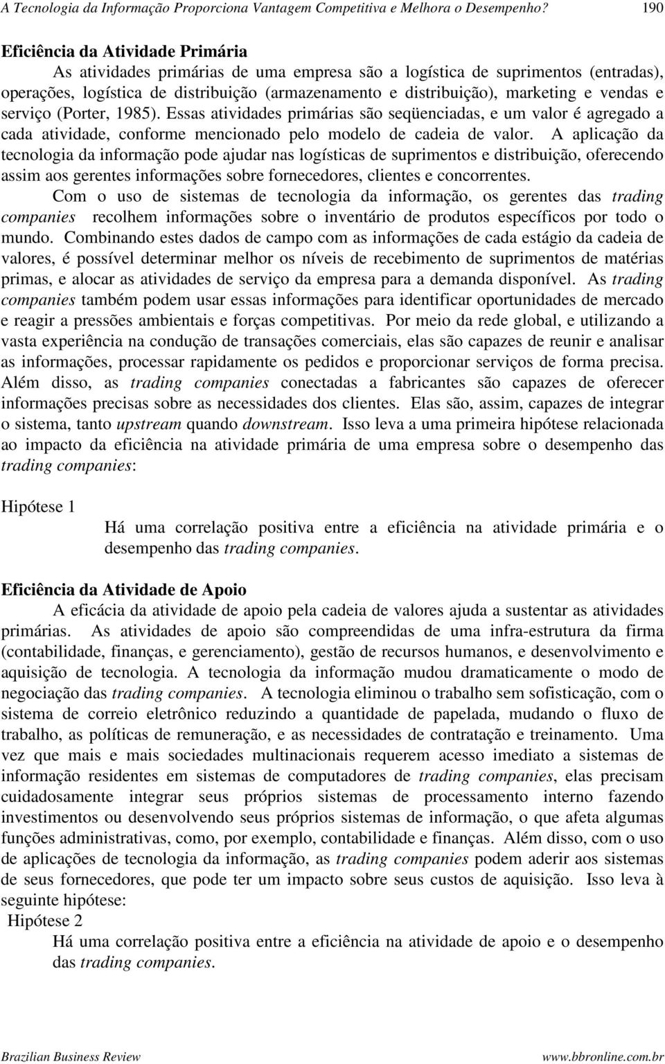 vendas e serviço (Porter, 1985). Essas atividades primárias são seqüenciadas, e um valor é agregado a cada atividade, conforme mencionado pelo modelo de cadeia de valor.