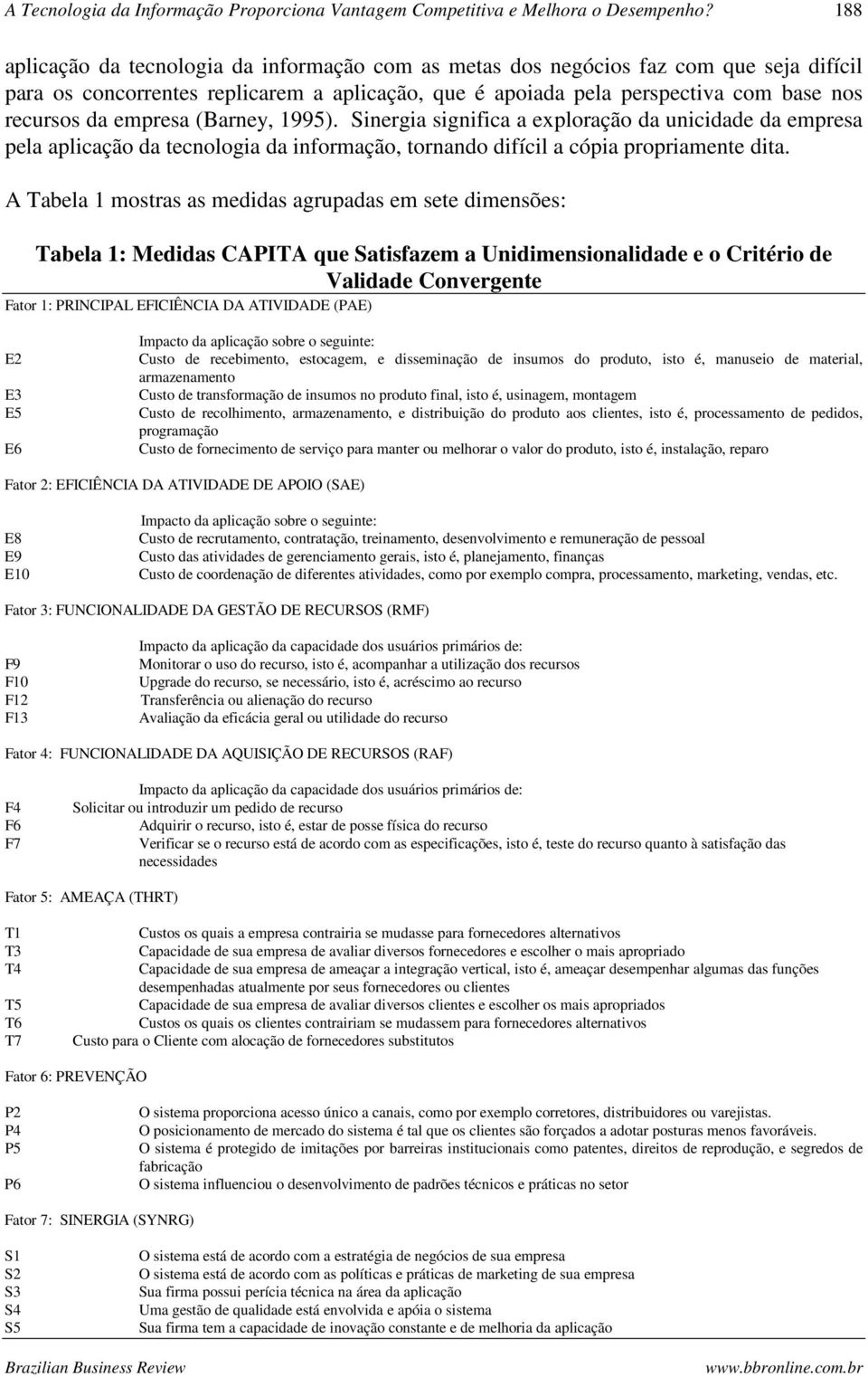 empresa (Barney, 1995). Sinergia significa a exploração da unicidade da empresa pela aplicação da tecnologia da informação, tornando difícil a cópia propriamente dita.