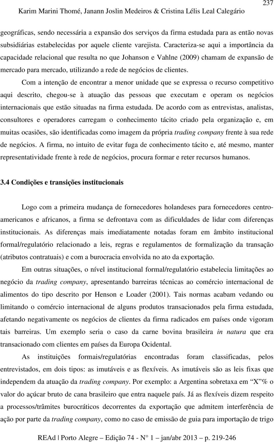 Caracteriza-se aqui a importância da capacidade relacional que resulta no que Johanson e Vahlne (2009) chamam de expansão de mercado para mercado, utilizando a rede de negócios de clientes.