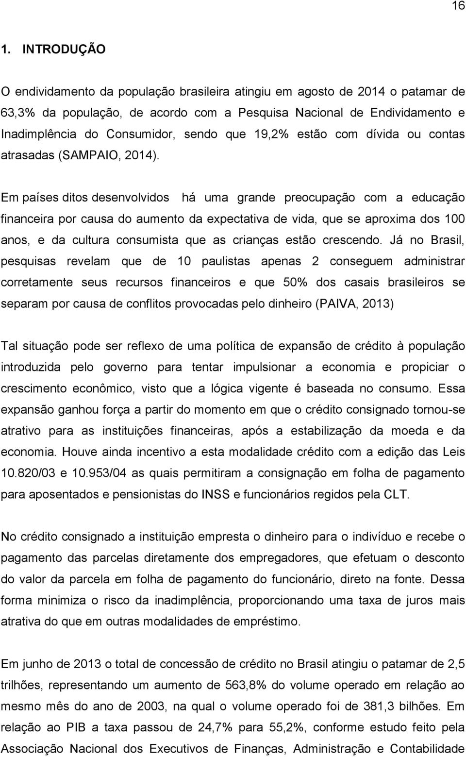 Em países ditos desenvolvidos há uma grande preocupação com a educação financeira por causa do aumento da expectativa de vida, que se aproxima dos 100 anos, e da cultura consumista que as crianças