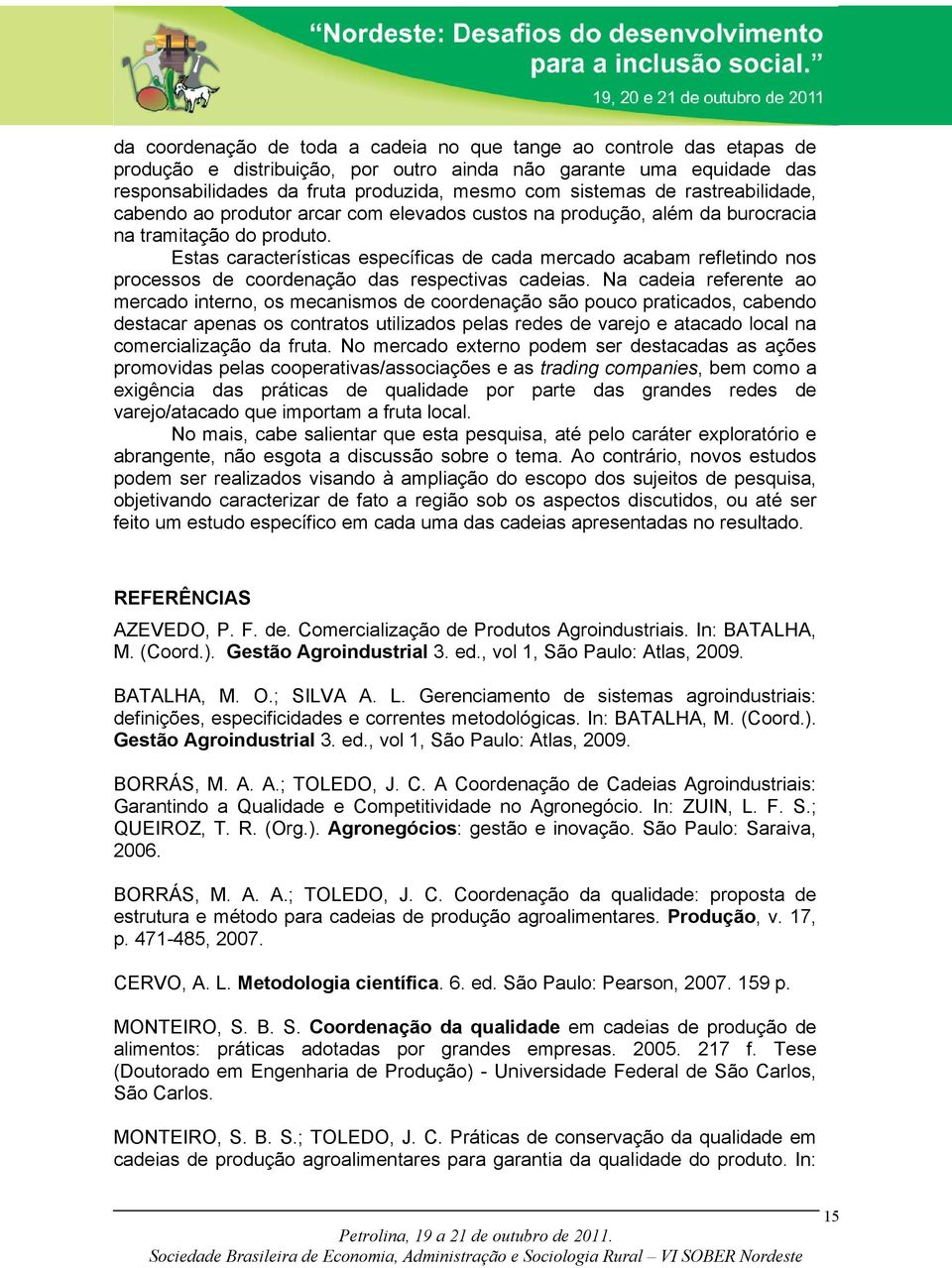 Estas características específicas de cada mercado acabam refletindo nos processos de coordenação das respectivas cadeias.