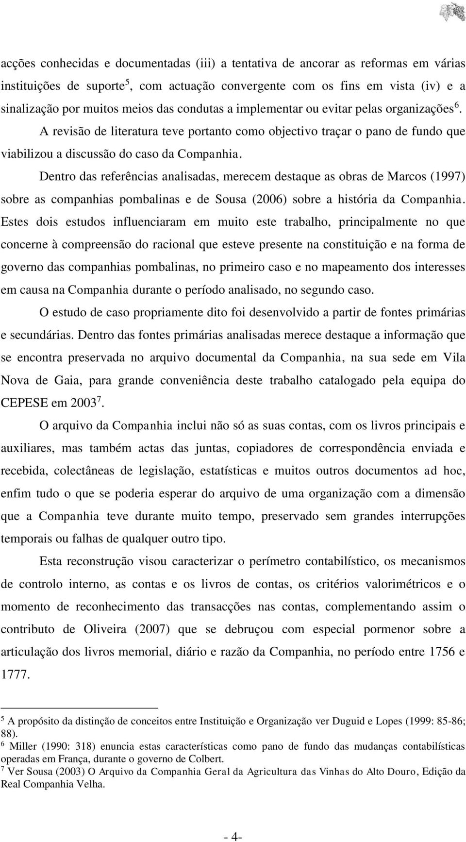 Dentro das referências analisadas, merecem destaque as obras de Marcos (1997) sobre as companhias pombalinas e de Sousa (2006) sobre a história da Companhia.