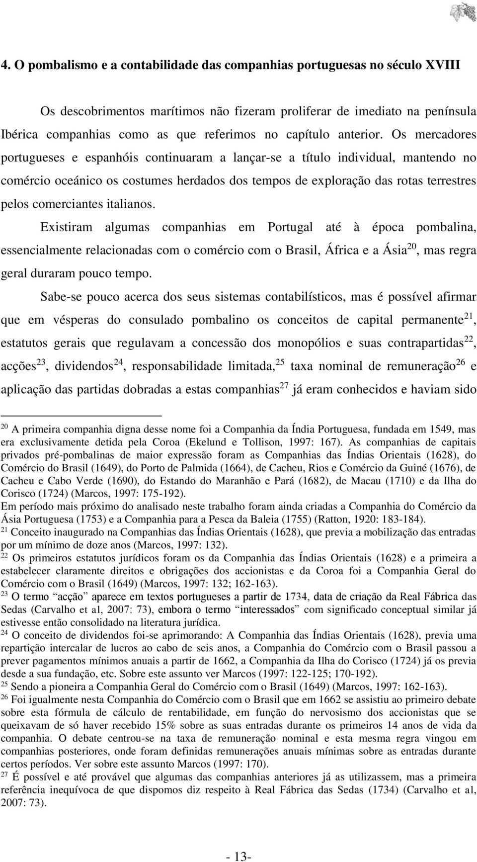 Os mercadores portugueses e espanhóis continuaram a lançar-se a título individual, mantendo no comércio oceánico os costumes herdados dos tempos de exploração das rotas terrestres pelos comerciantes