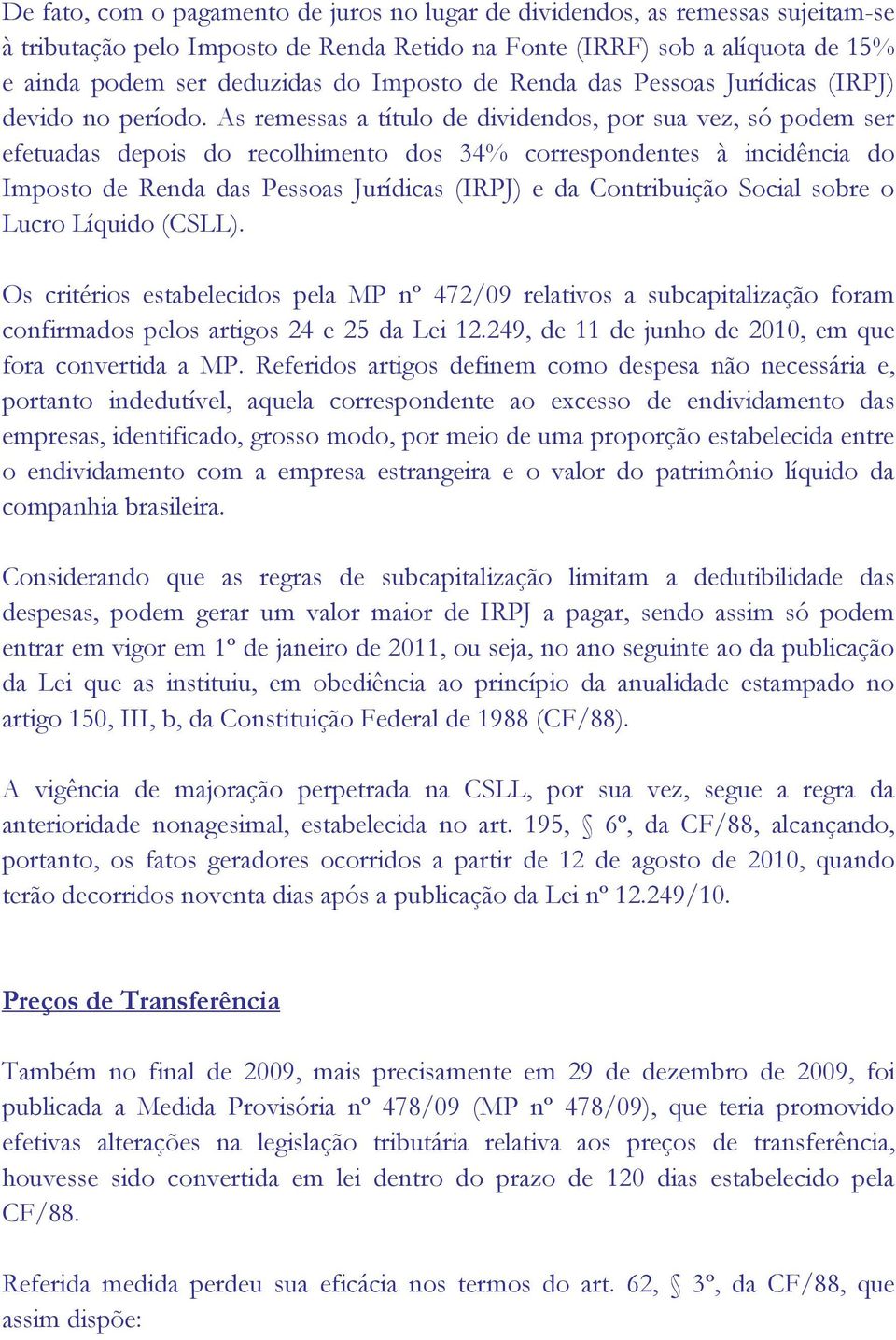 As remessas a título de dividendos, por sua vez, só podem ser efetuadas depois do recolhimento dos 34% correspondentes à incidência do Imposto de Renda das Pessoas Jurídicas (IRPJ) e da Contribuição