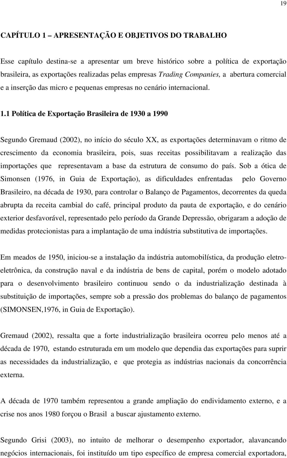 1 Política de Exportação Brasileira de 1930 a 1990 Segundo Gremaud (2002), no início do século XX, as exportações determinavam o ritmo de crescimento da economia brasileira, pois, suas receitas