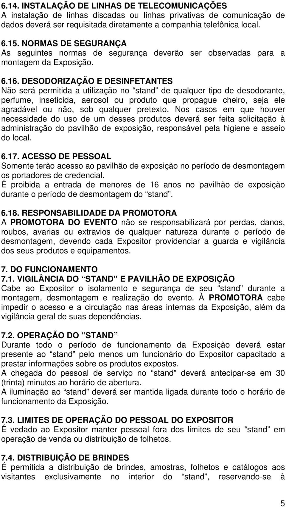 DESODORIZAÇÃO E DESINFETANTES Não será permitida a utilização no stand de qualquer tipo de desodorante, perfume, inseticida, aerosol ou produto que propague cheiro, seja ele agradável ou não, sob