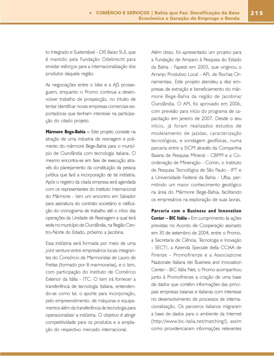 As negociações entre o Ides e a AJS prosseguem, enquanto o Promo continua a desenvolver trabalho de prospecção, no intuito de tentar identificar novas empresas comerciais exportadoras que tenham