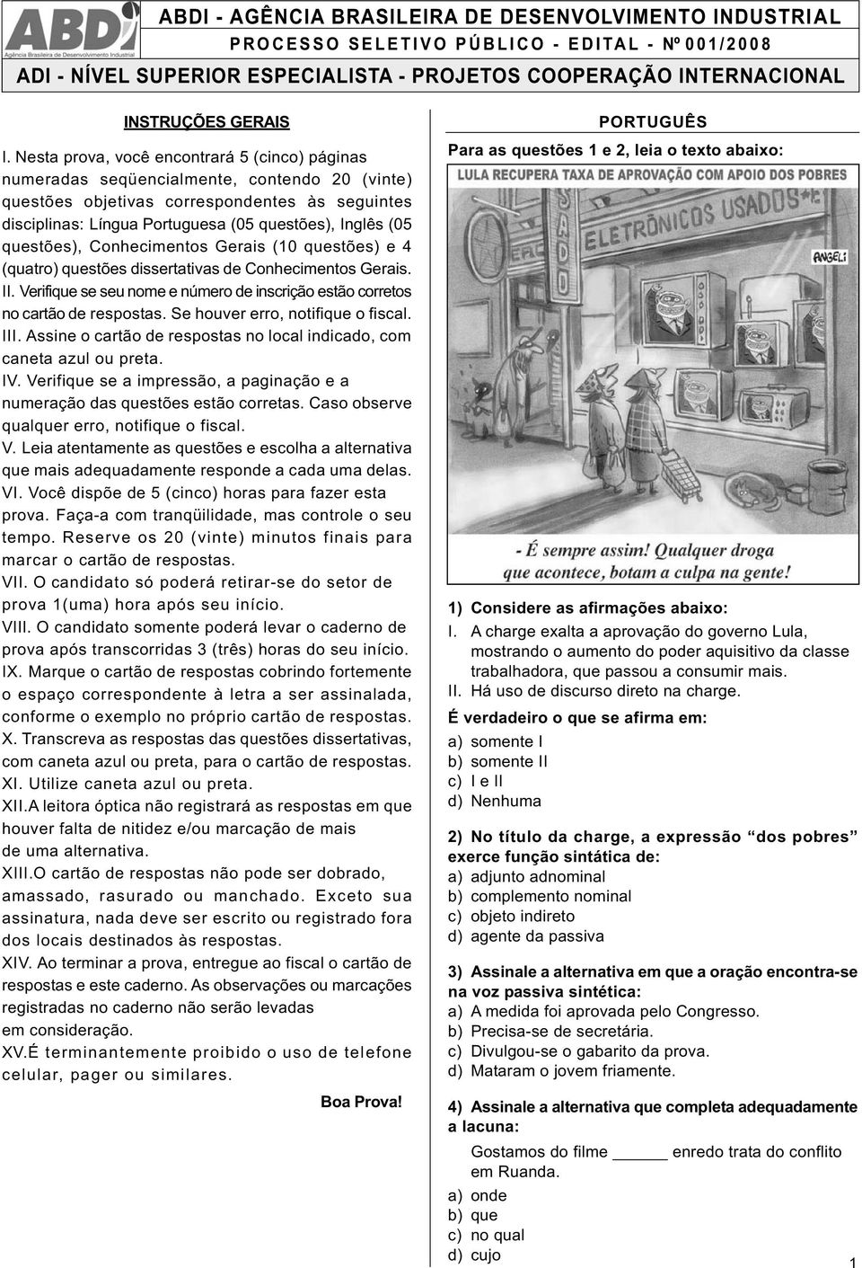 questões), Conhecimentos Gerais (10 questões) e 4 (quatro) questões dissertativas de Conhecimentos Gerais. II. Verifique se seu nome e número de inscrição estão corretos no cartão de respostas.