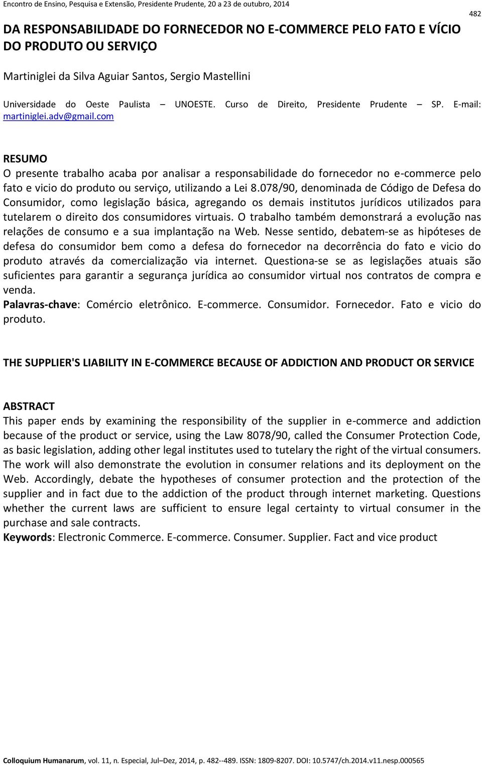 com RESUMO O presente trabalho acaba por analisar a responsabilidade do fornecedor no e-commerce pelo fato e vicio do produto ou serviço, utilizando a Lei 8.