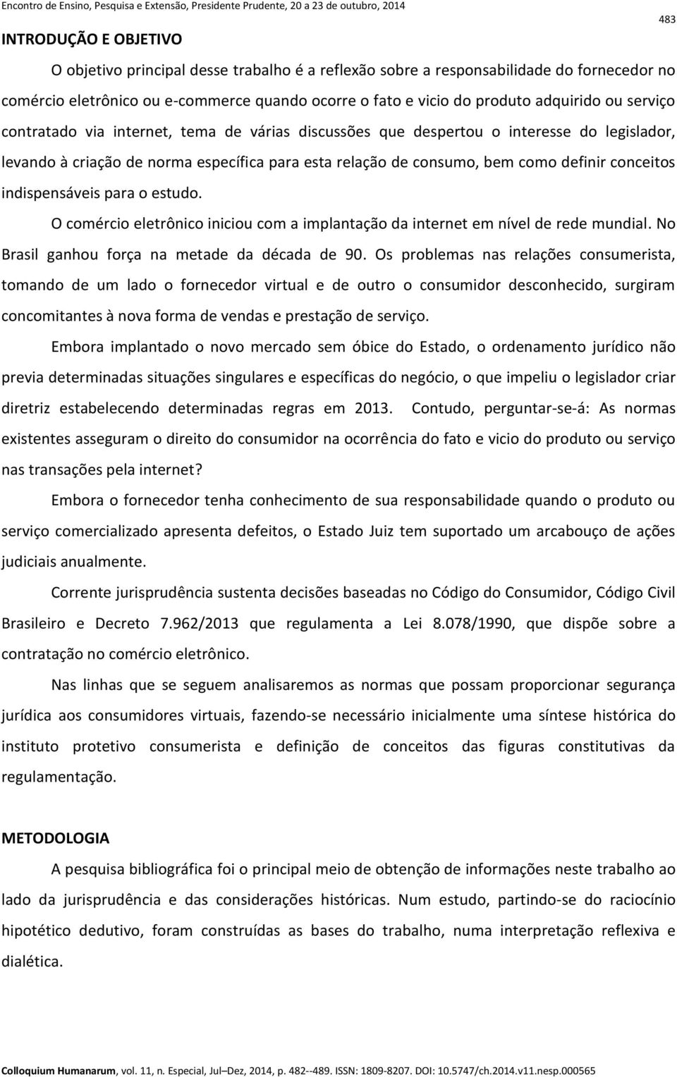 conceitos indispensáveis para o estudo. O comércio eletrônico iniciou com a implantação da internet em nível de rede mundial. No Brasil ganhou força na metade da década de 90.