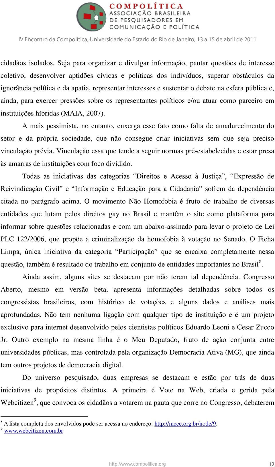 representar interesses e sustentar o debate na esfera pública e, ainda, para exercer pressões sobre os representantes políticos e/ou atuar como parceiro em instituições híbridas (MAIA, 2007).