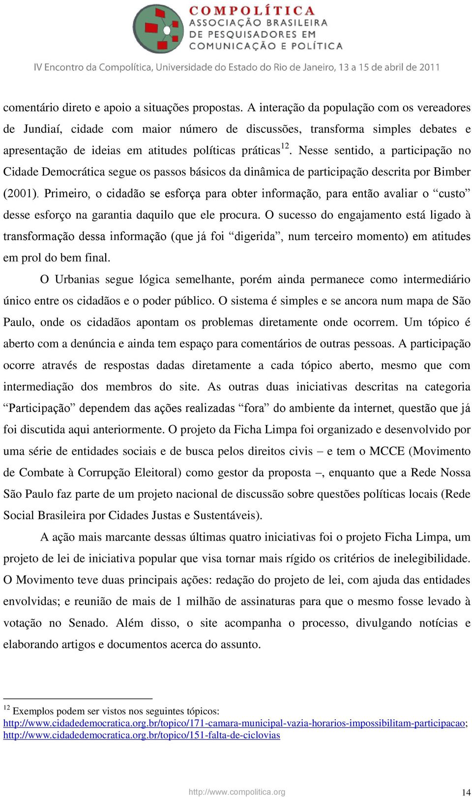 Nesse sentido, a participação no Cidade Democrática segue os passos básicos da dinâmica de participação descrita por Bimber (2001).