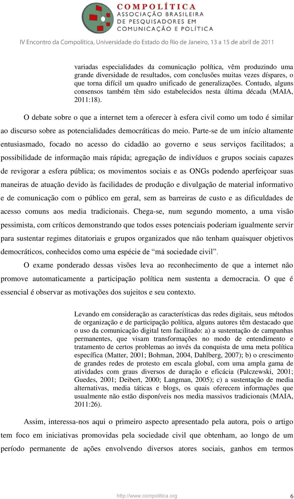 O debate sobre o que a internet tem a oferecer à esfera civil como um todo é similar ao discurso sobre as potencialidades democráticas do meio.