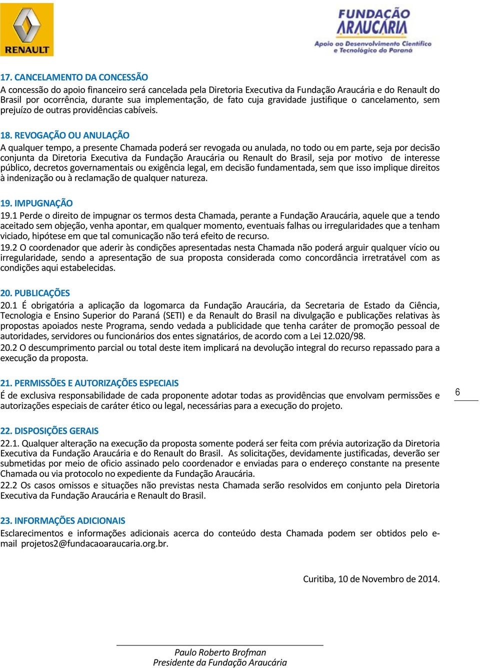 REVOGAÇÃO OU ANULAÇÃO A qualquer tempo, a presente Chamada poderá ser revogada ou anulada, no todo ou em parte, seja por decisão conjunta da Diretoria Executiva da Fundação Araucária ou Renault do