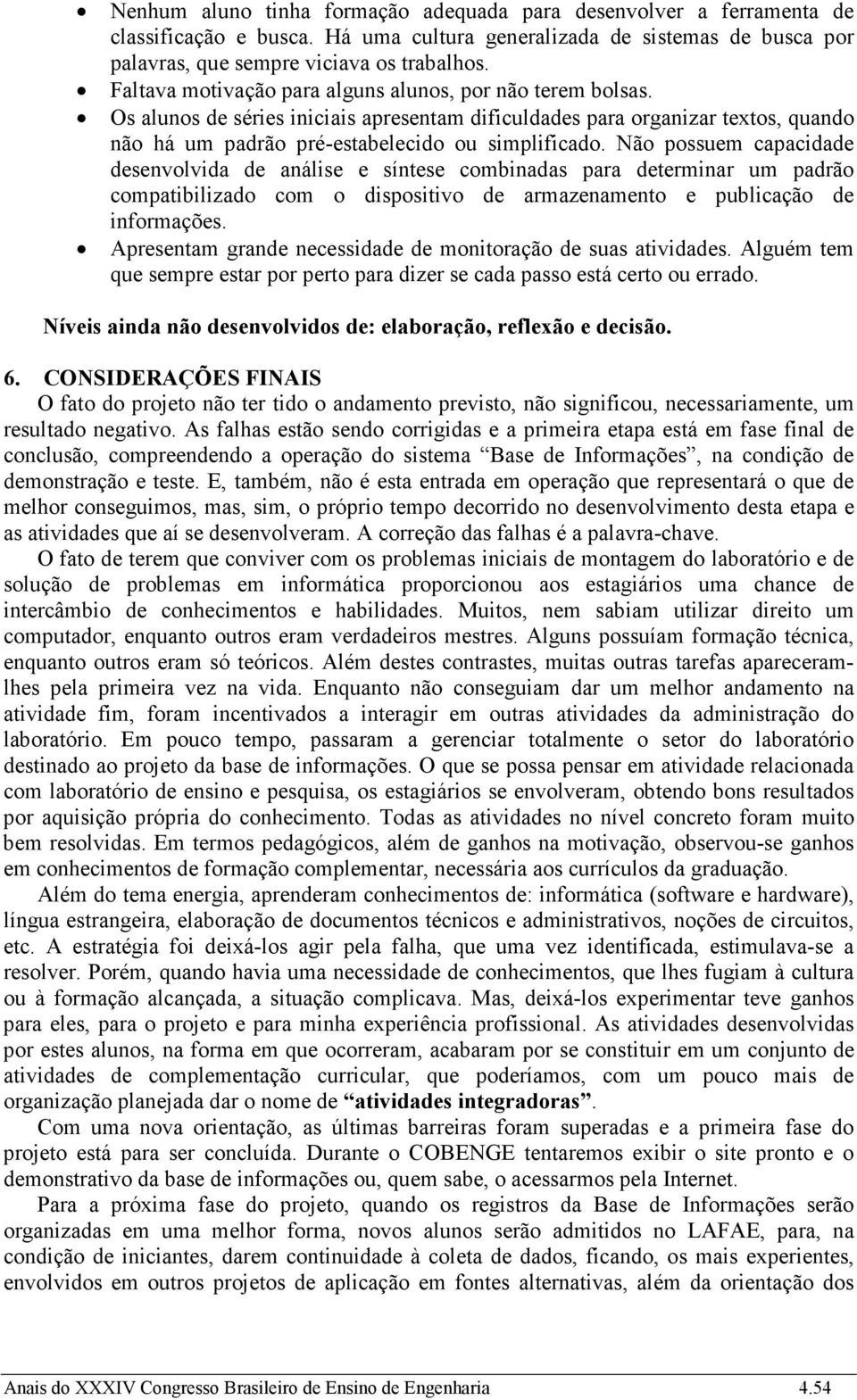 Não possuem capacidade desenvolvida de análise e síntese combinadas para determinar um padrão compatibilizado com o dispositivo de armazenamento e publicação de informações.