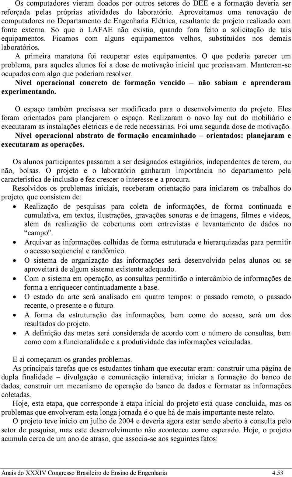 Só que o LAFAE não existia, quando fora feito a solicitação de tais equipamentos. Ficamos com alguns equipamentos velhos, substituídos nos demais laboratórios.