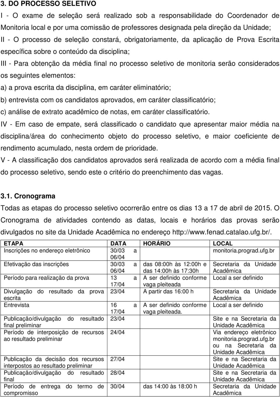 elementos: a) a prova escrita da disciplina, em caráter eliminatório; b) entrevista com os candidatos aprovados, em caráter classificatório; c) análise extrato acadêmico notas, em caráter