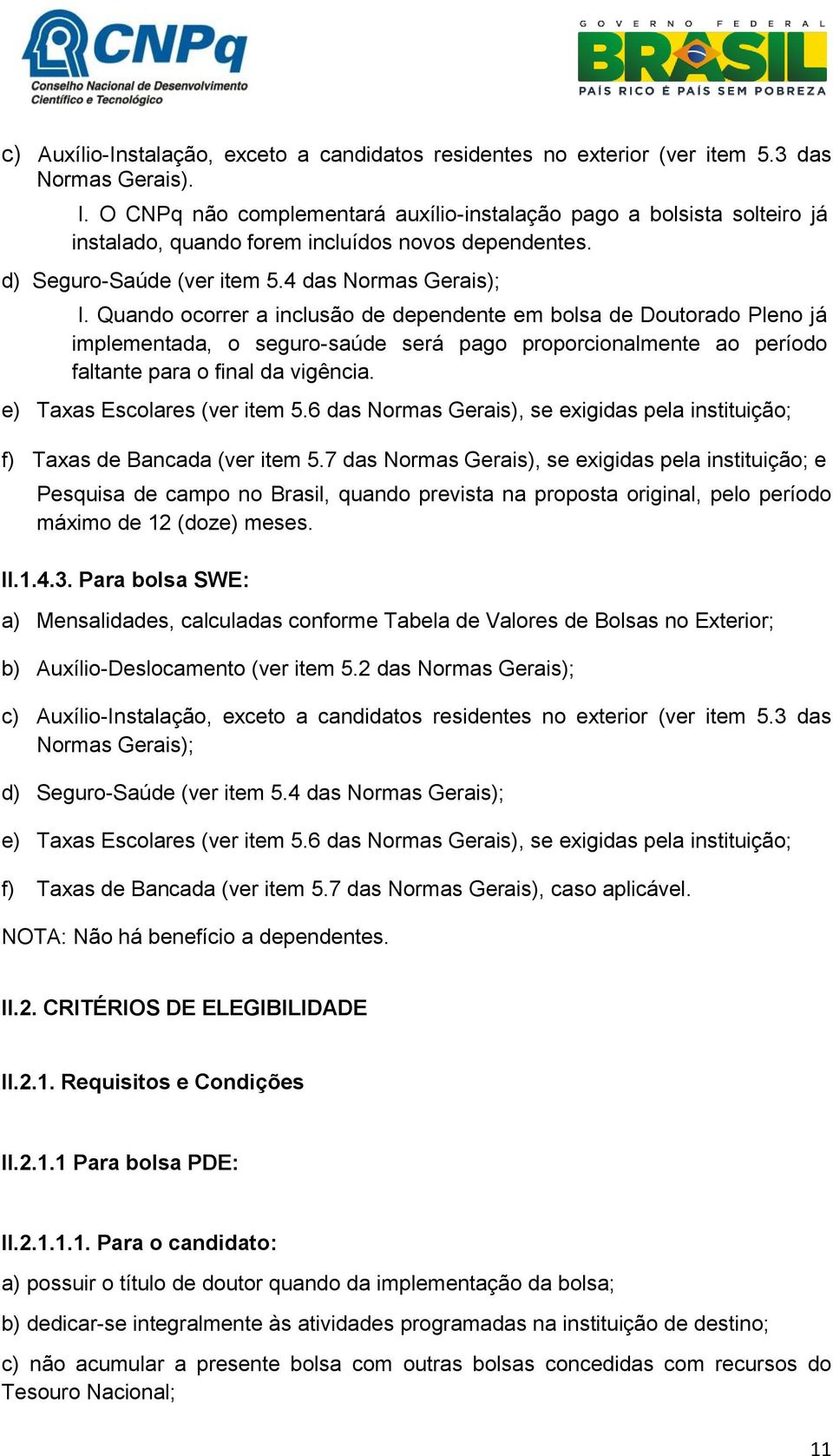 Quando ocorrer a inclusão de dependente em bolsa de Doutorado Pleno já implementada, o seguro-saúde será pago proporcionalmente ao período faltante para o final da vigência.