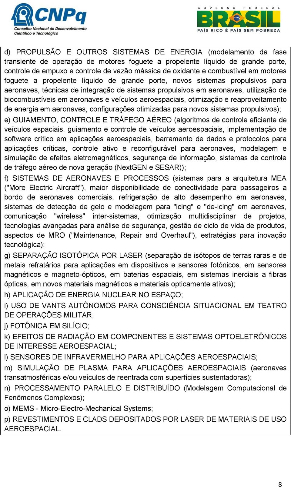 biocombustíveis em aeronaves e veículos aeroespaciais, otimização e reaproveitamento de energia em aeronaves, configurações otimizadas para novos sistemas propulsivos); e) GUIAMENTO, CONTROLE E