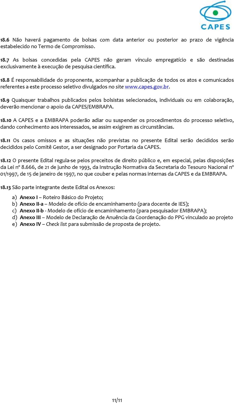 8 É responsabilidade do proponente, acompanhar a publicação de todos os atos e comunicados referentes a este processo seletivo divulgados no site www.capes.gov.br. 18.