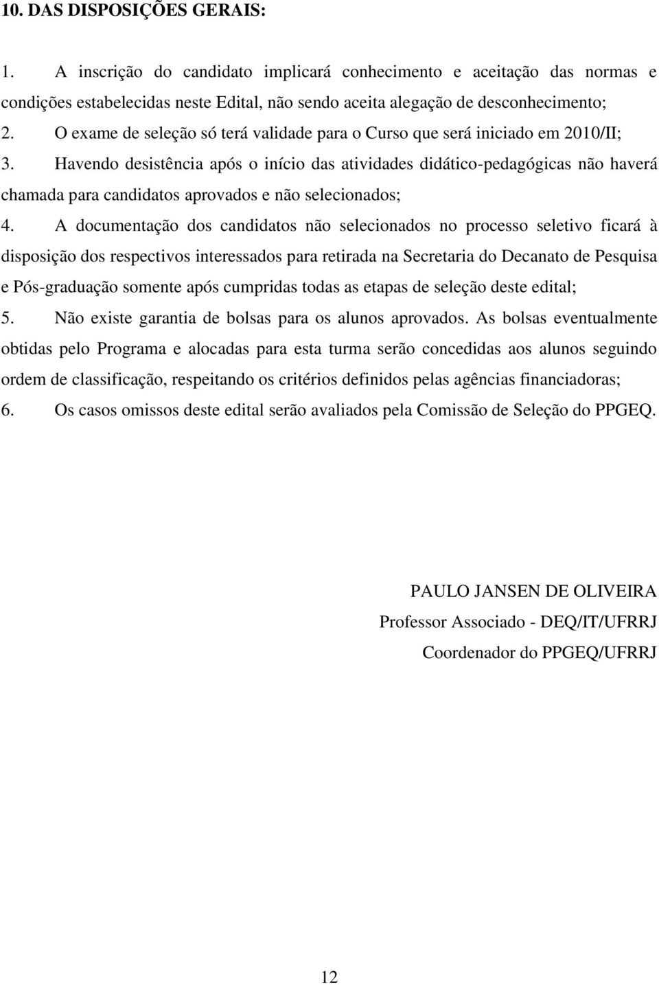 Havendo desistência após o início das atividades didático-pedagógicas não haverá chamada para candidatos aprovados e não selecionados; 4.