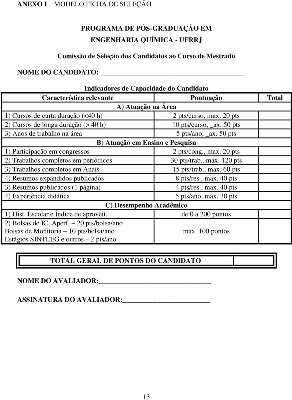 50 pts 3) Anos de trabalho na área 5 pts/ano, _ax. 50 pts B) Atuação em Ensino e Pesquisa 1) Participação em congressos 2 pts/cong., max. 20 pts 2) Trabalhos completos em periódicos 30 pts/trab., max. 120 pts 3) Trabalhos completos em Anais 15 pts/trab.