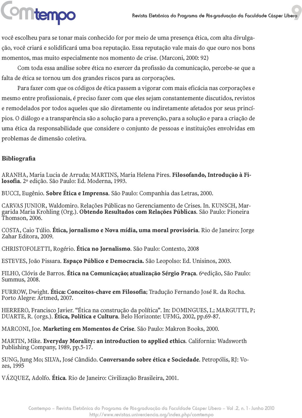 (Marconi, 2000: 92) Com toda essa análise sobre ética no exercer da profissão da comunicação, percebe-se que a falta de ética se tornou um dos grandes riscos para as corporações.