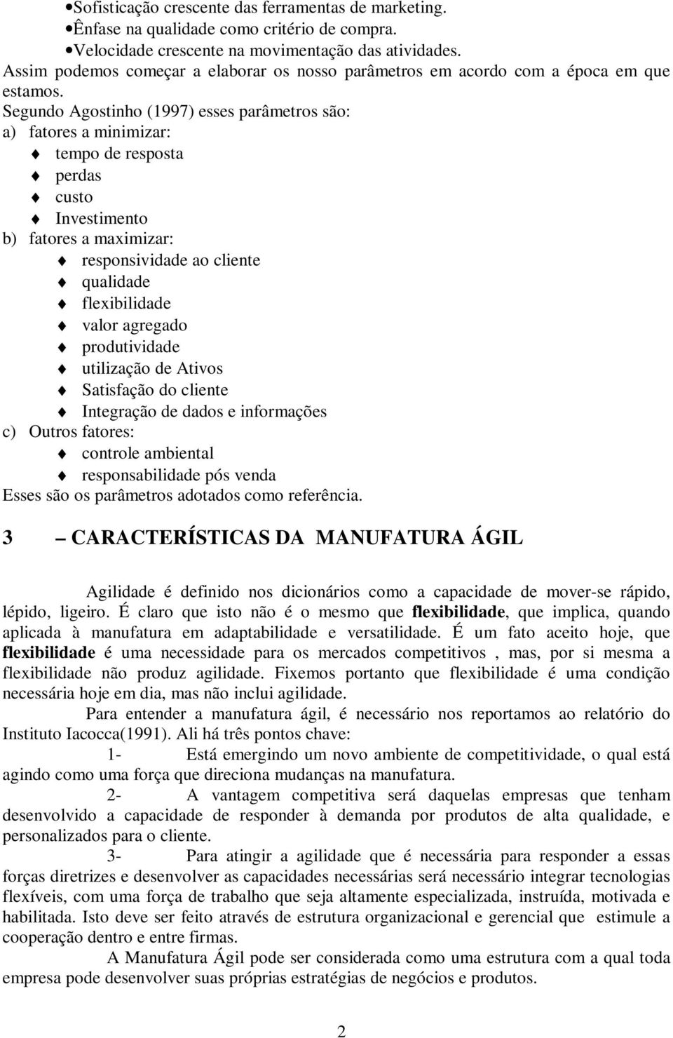 Segundo Agostinho (1997) esses parâmetros são: a) fatores a minimizar: tempo de resposta perdas custo Investimento b) fatores a maximizar: responsividade ao cliente qualidade flexibilidade valor